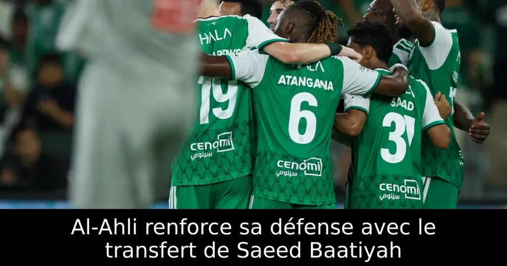 Al-Ahli renforce sa défense avec le transfert de Saeed Baatiyah