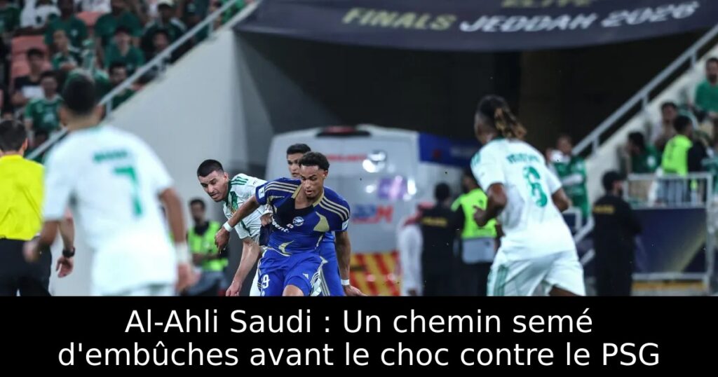 Al-Ahli Saudi : Un chemin semé d’embûches avant le choc contre le PSG