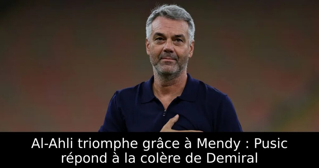 Al-Ahli triomphe grâce à Mendy : Pusic répond à la colère de Demiral