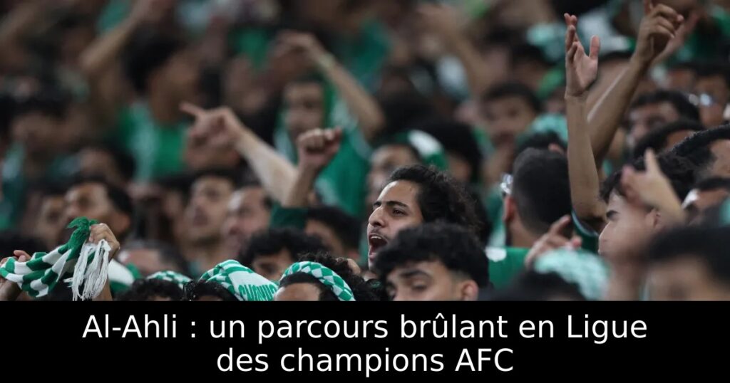 Al-Ahli : un parcours brûlant en Ligue des champions AFC