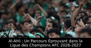 Al-Ahli : Un Parcours Éprouvant dans la Ligue des Champions AFC 2026-2027