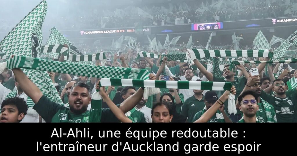 Al-Ahli, une équipe redoutable : l&rsquo;entraîneur d&rsquo;Auckland garde espoir