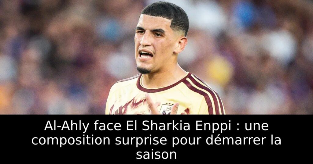 Al-Ahly face El Sharkia Enppi : une composition surprise pour démarrer la saison