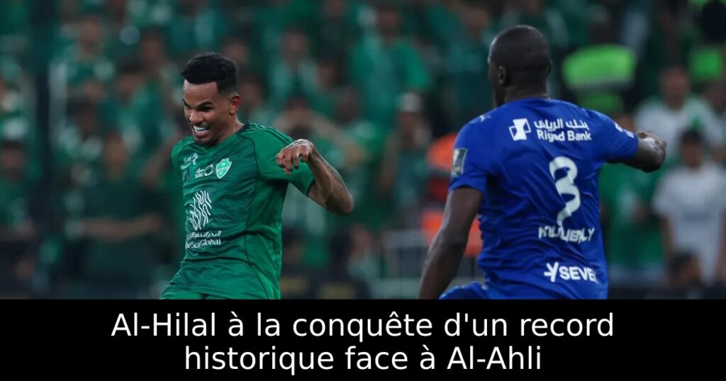 Al-Hilal à la conquête d&rsquo;un record historique face à Al-Ahli