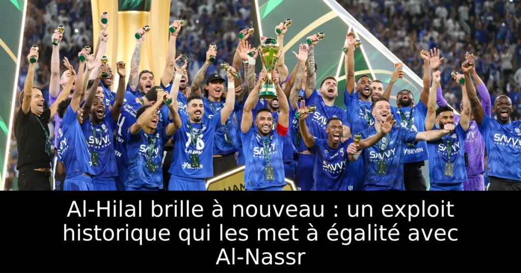 Al-Hilal brille à nouveau : un exploit historique qui les met à égalité avec Al-Nassr