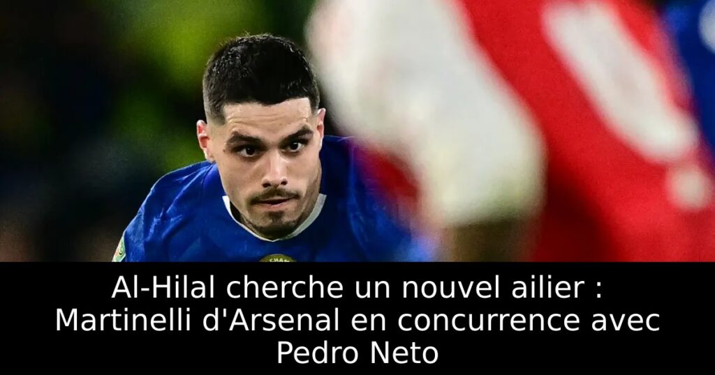 Al-Hilal cherche un nouvel ailier : Martinelli d&rsquo;Arsenal en concurrence avec Pedro Neto