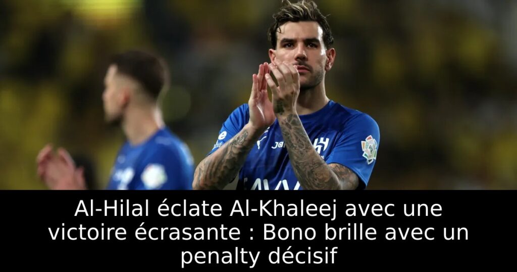 Al-Hilal éclate Al-Khaleej avec une victoire écrasante : Bono brille avec un penalty décisif