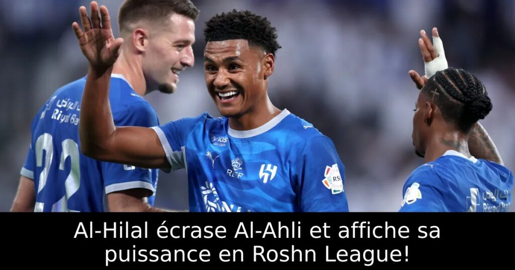 Al-Hilal écrase Al-Ahli et affiche sa puissance en Roshn League!