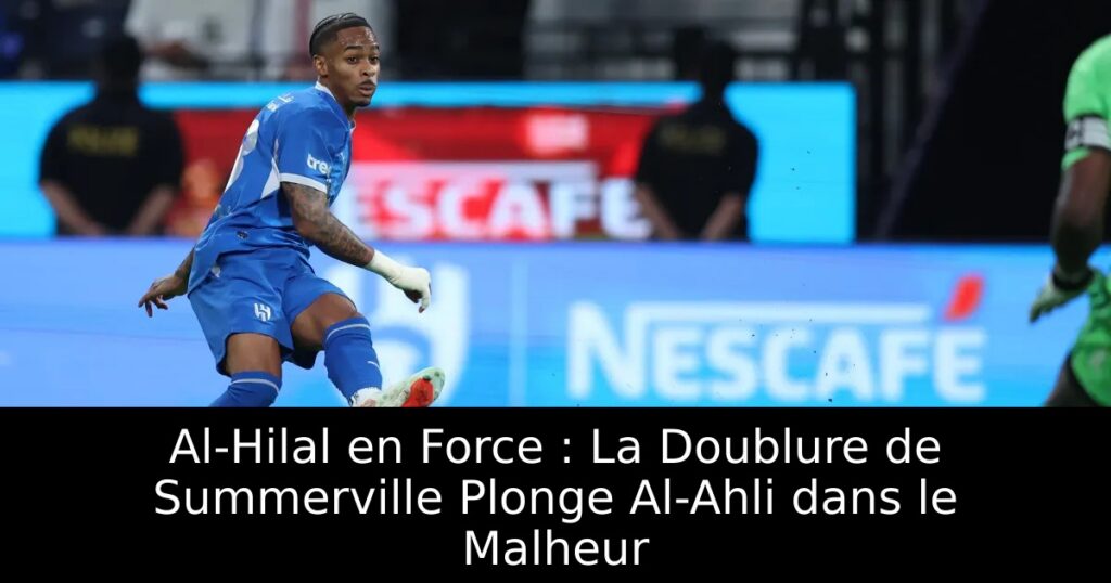 Al-Hilal en Force : La Doublure de Summerville Plonge Al-Ahli dans le Malheur