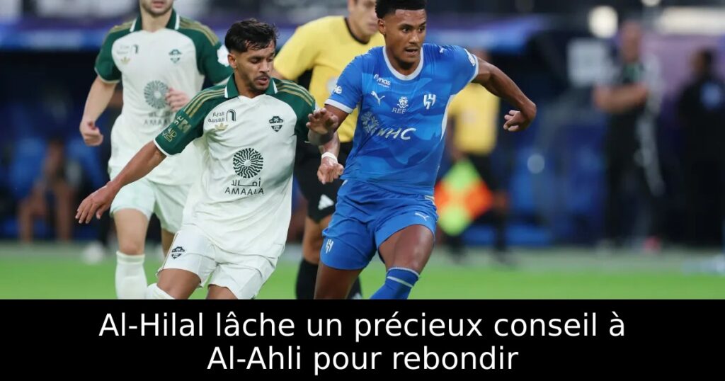 Al-Hilal lâche un précieux conseil à Al-Ahli pour rebondir