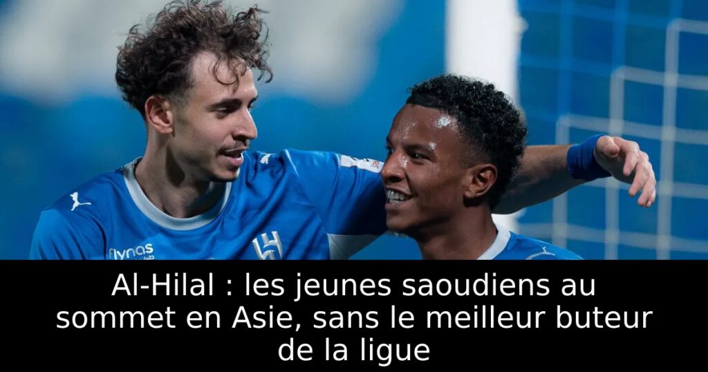 Al-Hilal : les jeunes saoudiens au sommet en Asie, sans le meilleur buteur de la ligue