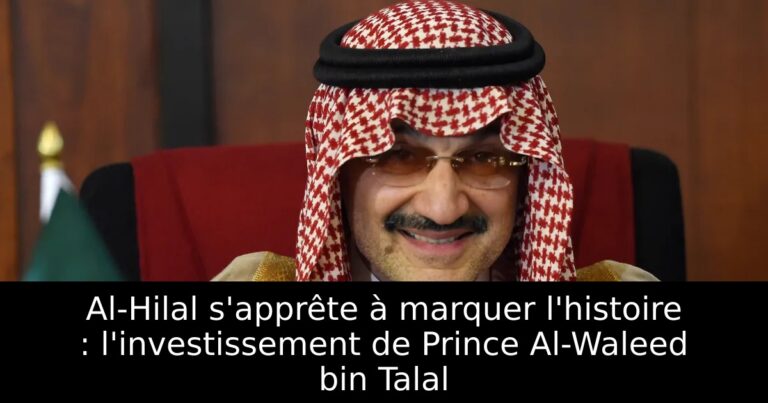Al-Hilal s'apprête à marquer l'histoire : l'investissement de Prince Al-Waleed bin Talal