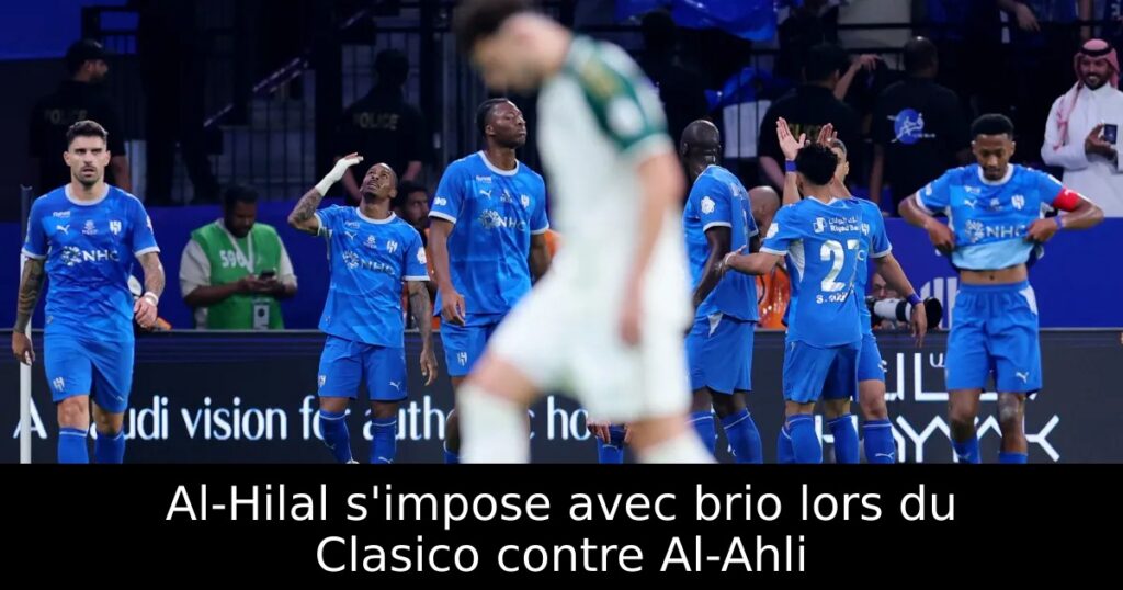 Al-Hilal s&rsquo;impose avec brio lors du Clasico contre Al-Ahli
