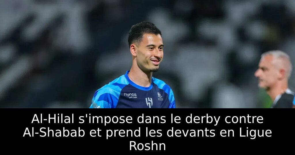 Al-Hilal s&rsquo;impose dans le derby contre Al-Shabab et prend les devants en Ligue Roshn