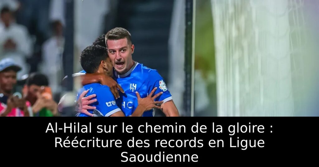 Al-Hilal sur le chemin de la gloire : Réécriture des records en Ligue Saoudienne