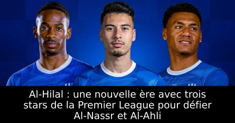 Al-Hilal : une nouvelle ère avec trois stars de la Premier League pour défier Al-Nassr et Al-Ahli