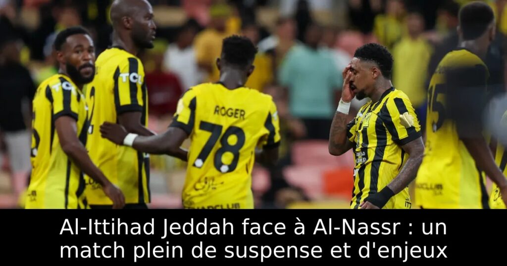 Al-Ittihad Jeddah face à Al-Nassr : un match plein de suspense et d&rsquo;enjeux