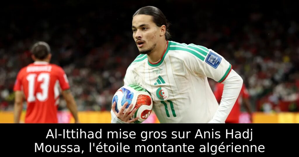 Al-Ittihad mise gros sur Anis Hadj Moussa, l&rsquo;étoile montante algérienne