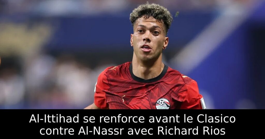 Al-Ittihad se renforce avant le Clasico contre Al-Nassr avec Richard Rios