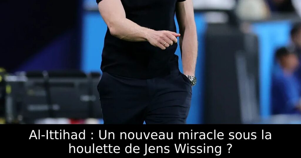 Al-Ittihad : Un nouveau miracle sous la houlette de Jens Wissing ?