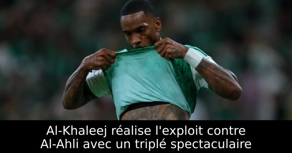 Al-Khaleej réalise l&rsquo;exploit contre Al-Ahli avec un triplé spectaculaire