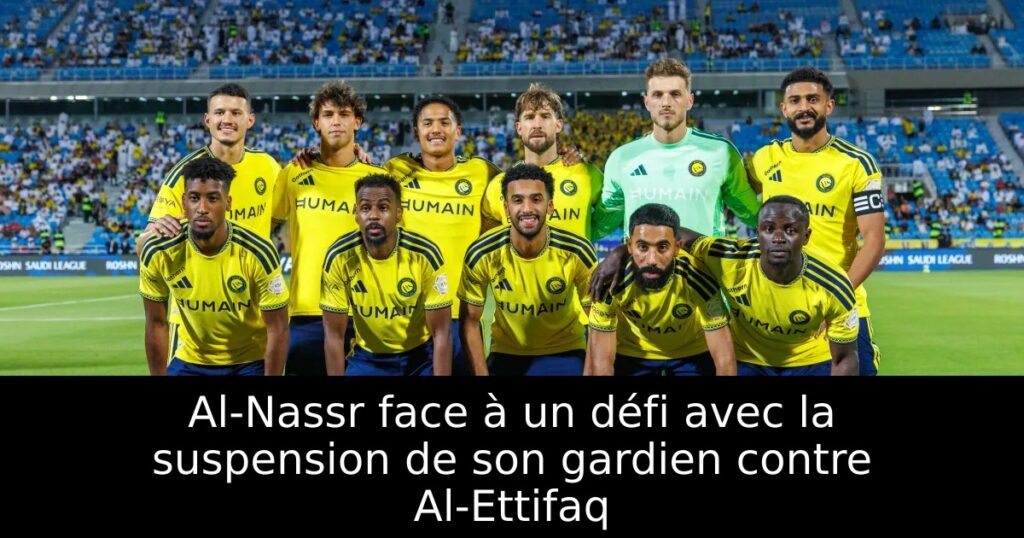 Al-Nassr face à un défi avec la suspension de son gardien contre Al-Ettifaq