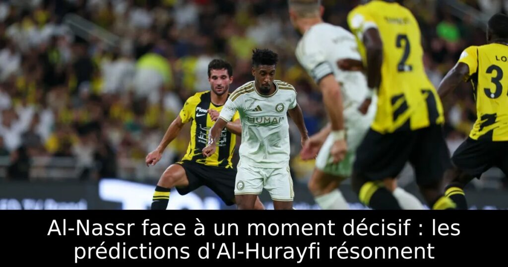 Al-Nassr face à un moment décisif : les prédictions d&rsquo;Al-Hurayfi résonnent