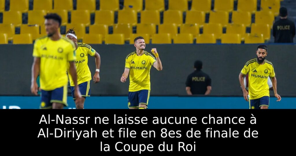 Al-Nassr ne laisse aucune chance à Al-Diriyah et file en 8es de finale de la Coupe du Roi