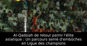Al-Qadsiah de retour parmi l&rsquo;élite asiatique : Un parcours semé d’embûches en Ligue des champions