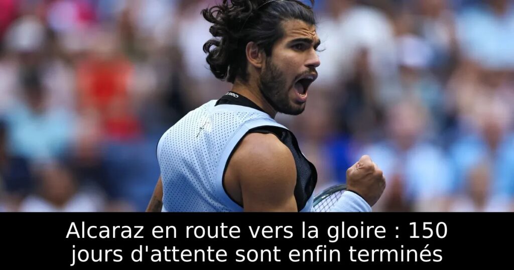 Alcaraz en route vers la gloire : 150 jours d&rsquo;attente sont enfin terminés