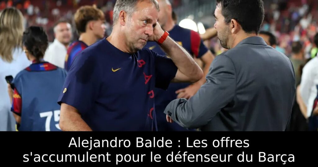 Alejandro Balde : Les offres s&rsquo;accumulent pour le défenseur du Barça