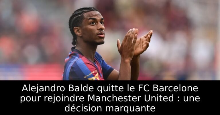 Alejandro Balde quitte le FC Barcelone pour rejoindre Manchester United : une décision marquante