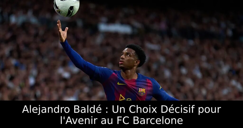 Alejandro Baldé : Un Choix Décisif pour l&rsquo;Avenir au FC Barcelone