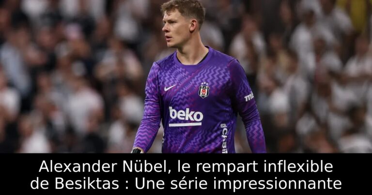 Alexander Nübel, le rempart inflexible de Besiktas : Une série impressionnante