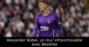 Alexander Nübel, un mur infranchissable avec Besiktas