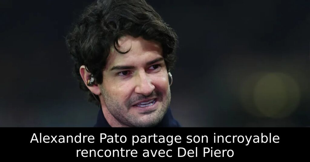 Alexandre Pato partage son incroyable rencontre avec Del Piero