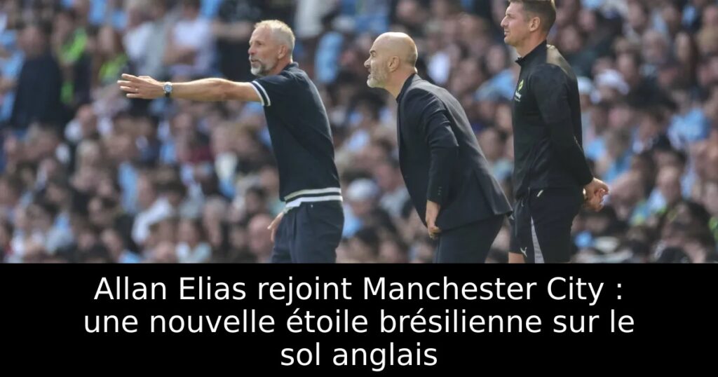 Allan Elias rejoint Manchester City : une nouvelle étoile brésilienne sur le sol anglais