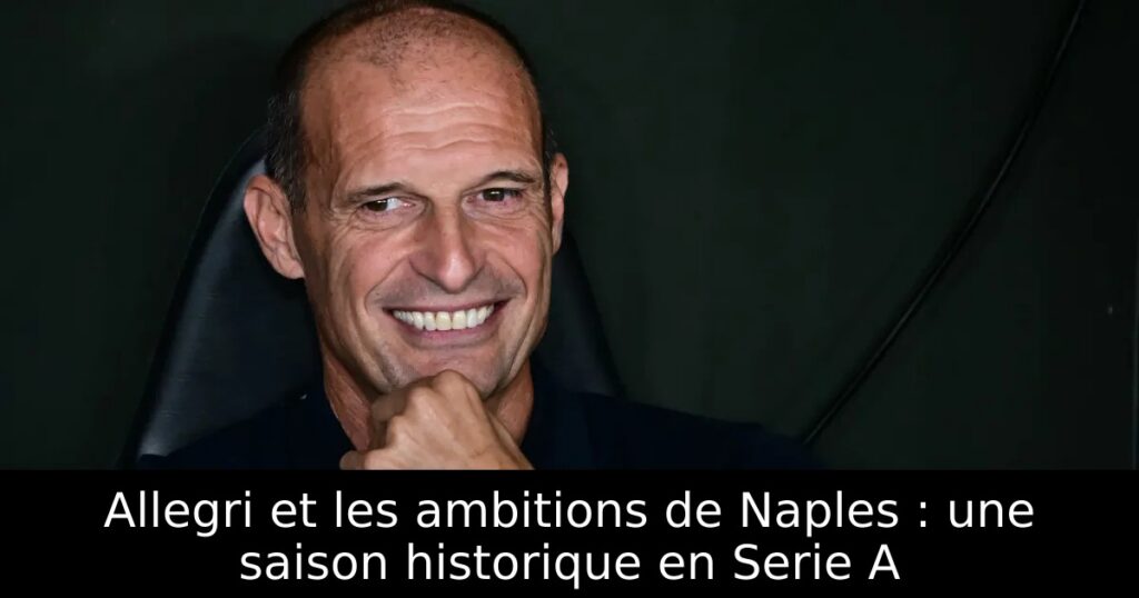 Allegri et les ambitions de Naples : une saison historique en Serie A