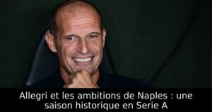 Allegri et les ambitions de Naples : une saison historique en Serie A