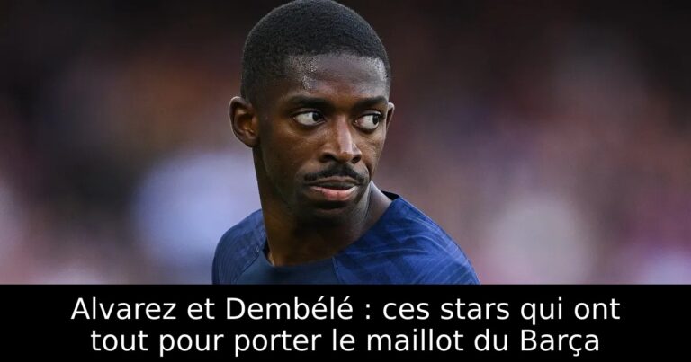 Alvarez et Dembélé : ces stars qui ont tout pour porter le maillot du Barça
