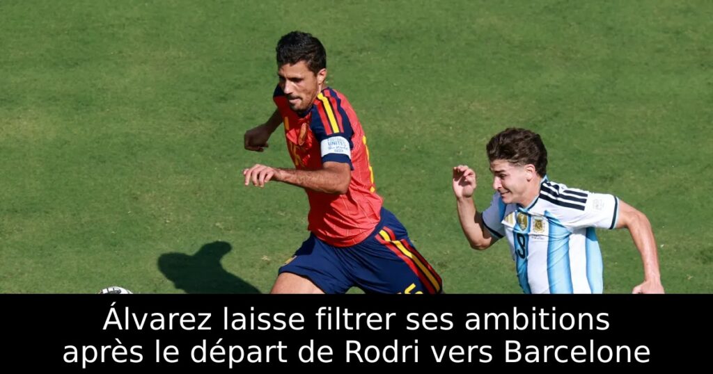 Álvarez laisse filtrer ses ambitions après le départ de Rodri vers Barcelone