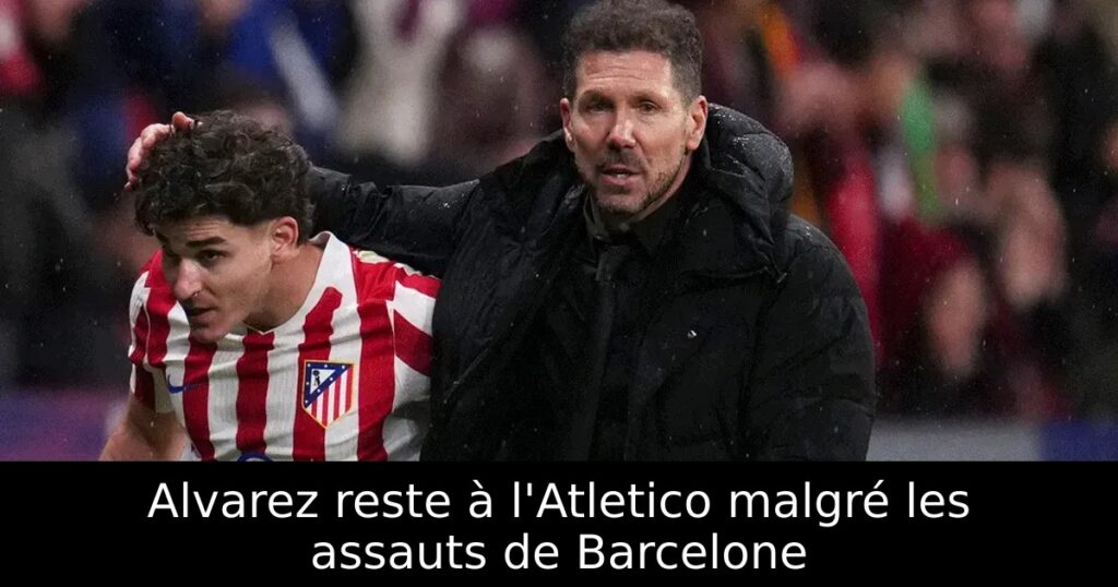 Alvarez reste à l&rsquo;Atletico malgré les assauts de Barcelone