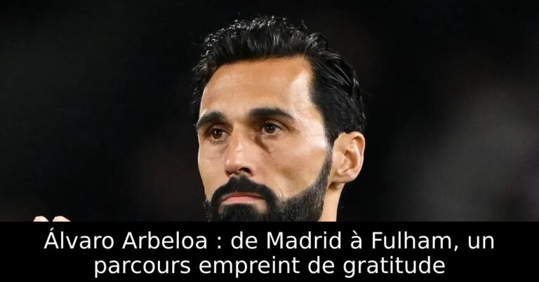Álvaro Arbeloa : de Madrid à Fulham, un parcours empreint de gratitude
