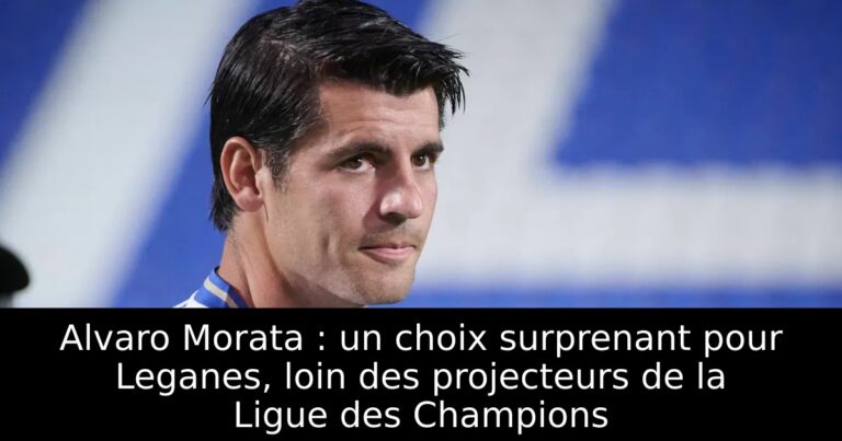 Alvaro Morata : un choix surprenant pour Leganes, loin des projecteurs de la Ligue des Champions