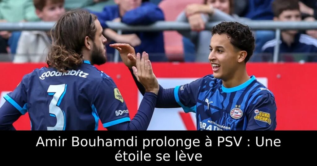 Amir Bouhamdi prolonge à PSV : Une étoile se lève