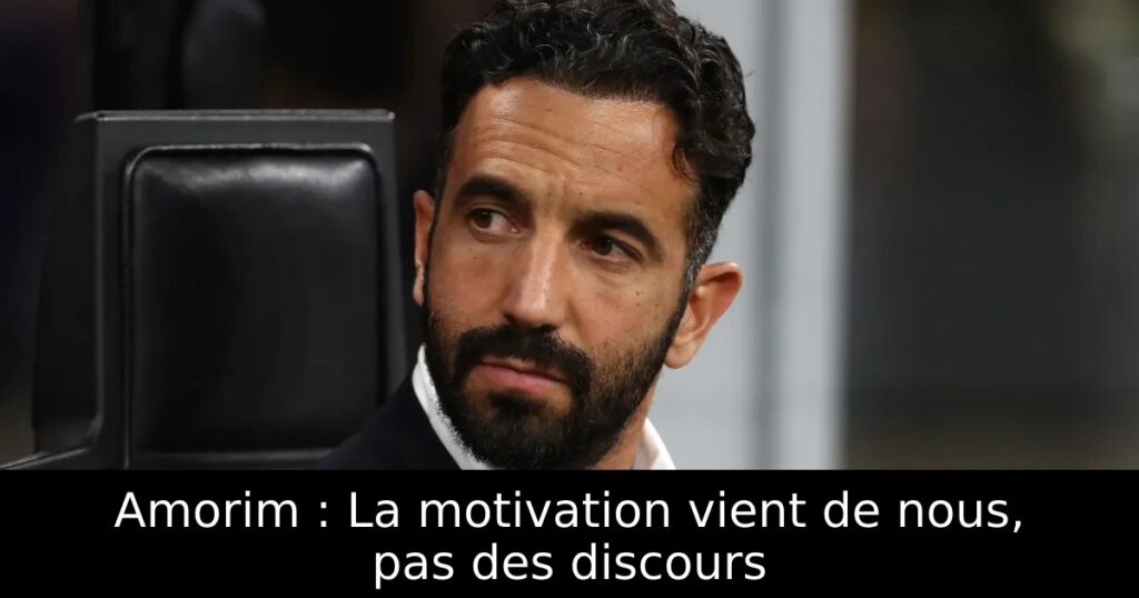 Amorim : La motivation vient de nous, pas des discours