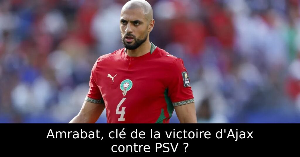 Amrabat, clé de la victoire d&rsquo;Ajax contre PSV ?