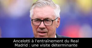 Ancelotti à l&rsquo;entraînement du Real Madrid : une visite déterminante