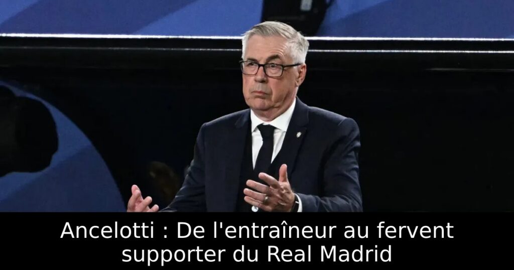 Ancelotti : De l&rsquo;entraîneur au fervent supporter du Real Madrid
