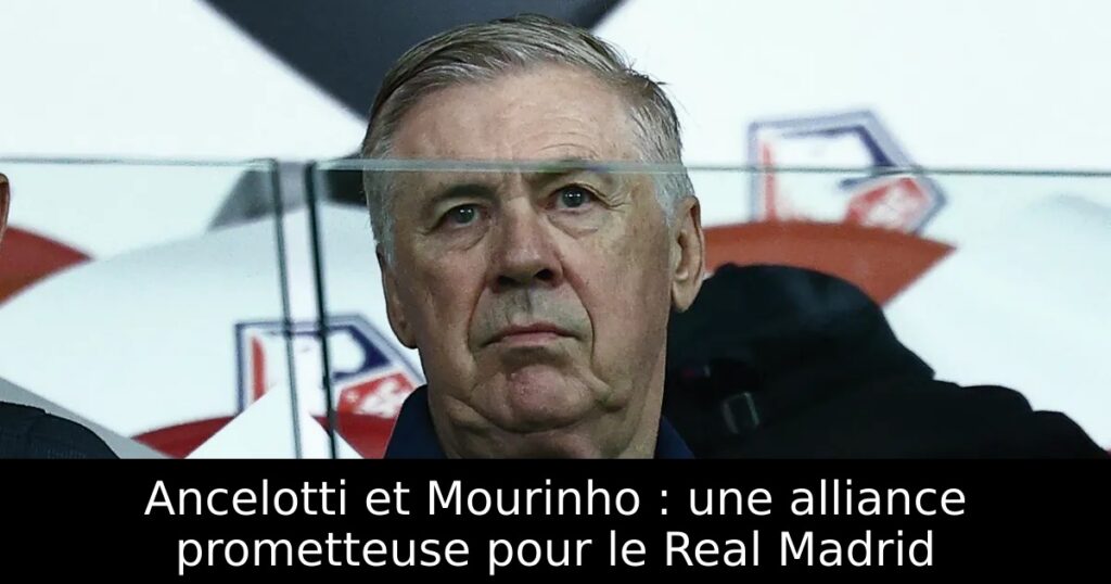 Ancelotti et Mourinho : une alliance prometteuse pour le Real Madrid